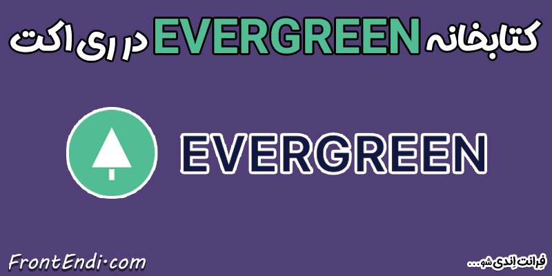 EverGreen در ری اکت - EverGreen در ریکت - EverGreen در React EverGreen در react نصب EverGreen - پکیج EverGreen - آموزش EverGreen