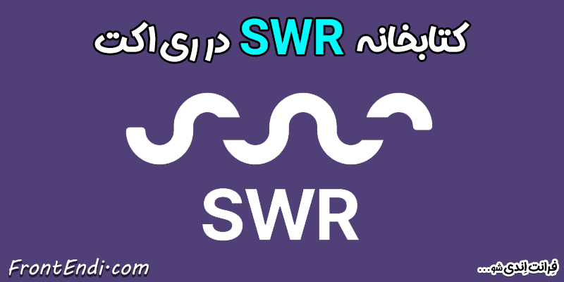 SWR در ری اکت - SWR در ریکت - SWR در React SWR در react آموزش SWR نصب SWR پکیج SWR