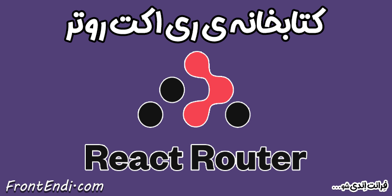 ری اکت روتر - ری اکت روتر در ری اکت - کتابخانه ری اکت روتر - React Router در ری اکت - React Router در ریکت - کتابخانه React Router